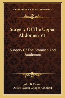 Surgery Of The Upper Abdomen V1: Surgery Of The Stomach And Duodenum - Deaver, John B, and Ashhurst, Astley Paston Cooper