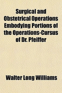 Surgical and Obstetrical Operations Embodying Portions of the Operations-Cursus of Dr. Pfeiffer