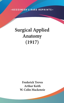 Surgical Applied Anatomy (1917) - Treves, Frederick, and Keith, Arthur, Sir (Editor), and MacKenzie, W Colin (Editor)