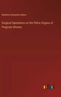 Surgical Operations on the Pelvic Organs of Pregnant Women - Mann, Matthew Darbyshire