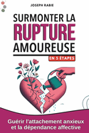 Surmonter la Rupture Amoureuse En 5 tapes: Gurir l'attachement anxieux et la dpendance affective