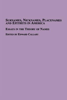 Surnames, Nicknames, Placenames and Epithets in America: Essays in the Theory of Names - Callary, Edward (Editor)