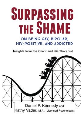 Surpassing the Shame: on Being Gay, Bipolar, HIV-Positive, and Addicted - Kennedy, Daniel P, and Vader, Kathy, and Anderson, Connie (Editor)