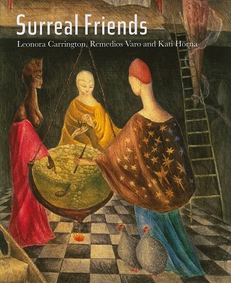 Surreal Friends: Leonora Carrington, Remedios Varo and Kati Horna - Raay, Stefan Van, Mr., and Moorhead, Joanna, and Arcq, Teresa