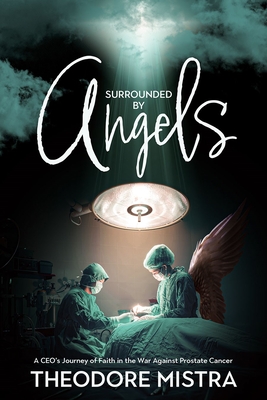 Surrounded by Angels: A Ceo's Journey of Faith in the War Against Prostate Cancer - Mistra, Theodore