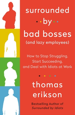 Surrounded by Bad Bosses (and Lazy Employees): How to Stop Struggling, Start Succeeding, and Deal with Idiots at Work [The Surrounded by Idiots Series] - Erikson, Thomas