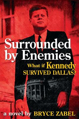 Surrounded by Enemies: What If Kennedy Survived Dallas? - Zabel, Bryce