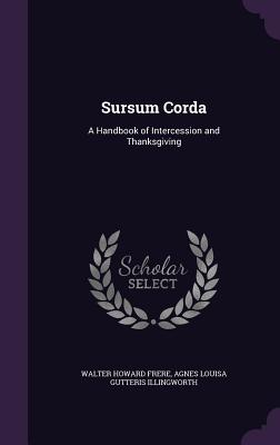 Sursum Corda: A Handbook of Intercession and Thanksgiving - Frere, Walter Howard, and Illingworth, Agnes Louisa Gutteris