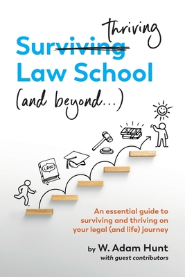 Surthriving Law School (and beyond...): An essential guide to surviving and thriving on your legal (and life) journey - Hunt, W Adam