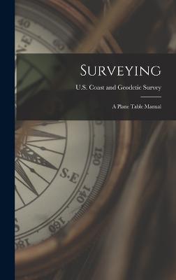 Surveying: A Plane Table Manual - U S Coast and Geodetic Survey (Creator)