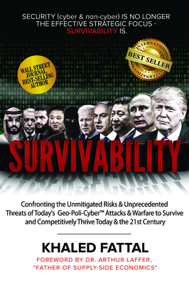 Survivability: Confronting the Unmitigated Risks & Unprecedented Threats of Today's Geo-Poli-Cyber(tm) Warfare to Survive and Competitively Thrive Into the 21st Century - Fattal, Khaled