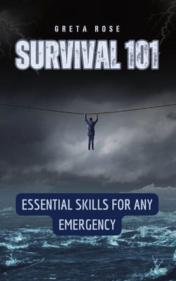 Survival 101: Essential Skills for Any Emergency - Rose, Greta