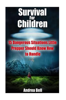 Survival for Children: 15 Dangerous Situations Little Preppers Should Know How to Handle - Bell, Andrea