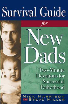 Survival Guide for New Dads: Two-Minute Devotions for Successful Fatherhood - Harrison, Nick, and Miller, Steve