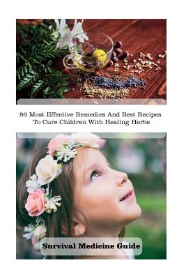 Survival Medicine Guide: 86 Most Effective Remedies And Best Recipes To Cure Children With Healing Herbs: (Herbal Medicine, Essential Oils For Kids, Naturopathy) - Beasley, Gladys, and Wilkins, Crystal