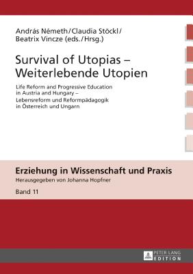 Survival of Utopias - Weiterlebende Utopien: Life Reform and Progressive Education in Austria and Hungary - Lebensreform und Reformpaedagogik in Oesterreich und Ungarn - Hopfner, Johanna, and Nmeth, Andrs (Editor), and Stckl, Claudia (Editor)