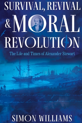 Survival, Revival and Moral Revolution: the Life and Times of Alexander Stewart - Williams, Simon