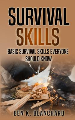 Survival Skills: Basic Survival Skills Everyone Should Know - Blanchard, Ben K