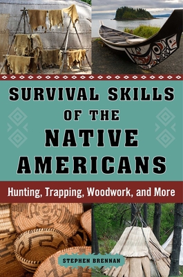 Survival Skills of the Native Americans: Hunting, Trapping, Woodwork, and More - Brennan, Stephen (Editor)