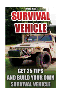 Survival Vehicle: Get 25 Tips and Build Your Own Survival Vehicle: (Survival Handbook, How to Survive, Survival Preparedness, Bushcraft, Bushcraft Survival, Bushcraft Basics, Survival Vehicle, Shelter)