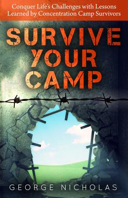 Survive your camp: Conquer life's challenges with lessons learned by concentration camp survivors - Nicholas, George