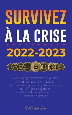 Survivez  la crise !: 2022-2023 Investir: Des stratgies rentables et  l'abri de l'inflation pour les dbutants afin d'investir dans les crypto-monnaies, les NFT, les obligations, les actions et bien plus encore, et de les ngocier - Defi Media House