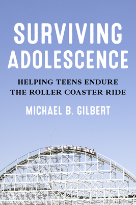 Surviving Adolescence: Helping Teens Endure the Roller-Coaster Ride - Gilbert, Michael B