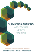 Surviving and Thriving with Teacher Action Research: Reflections and Advice from the Field