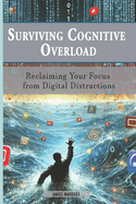 Surviving Cognitive Overload: Reclaiming Your Focus from Digital Distractions