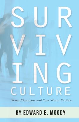 Surviving Culture: When Character and Your World Collide - Moody, Edward E, Jr.