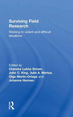 Surviving Field Research: Working in Violent and Difficult Situations - Sriram, Chandra Lekha (Editor), and King, John C (Editor), and Mertus, Julie A (Editor)