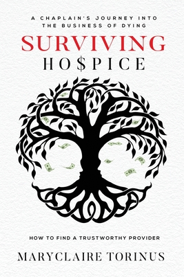 Surviving Hospice: A Chaplain's Journey Into the Business of Dying How to Find a Trustworthy Provider - Torinus, Maryclaire