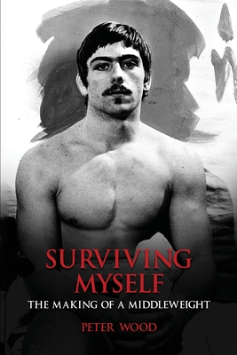 Surviving Myself: The Making of a Middleweight - Wood, Peter