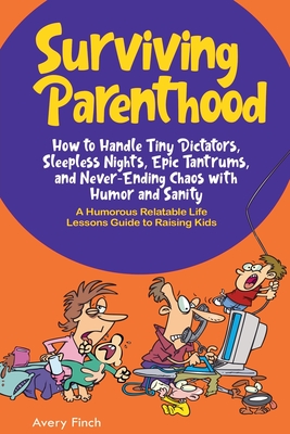 Surviving Parenthood: How to Handle Tiny Dictators, Sleepless Nights, Epic Tantrums, and Never- Ending Chaos with Humor and Sanity - Rosenthal, Todd, and Finch, Avery