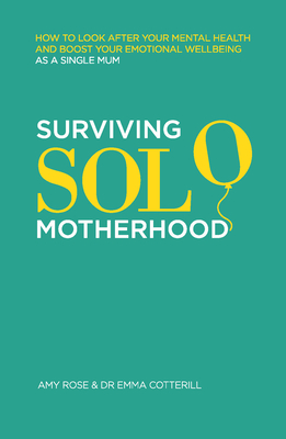 Surviving Solo Motherhood: How to Look After Your Mental Health and Boost Your Emotional Wellbeing as a Single Mom - Rose, Amy, and Cotterill, Emma, Dr.