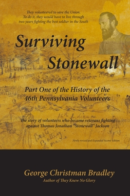 Surviving Stonewall: Part One of the History of the 46th Pennsylvania Volunteers: The story of volunteers who became veterans fighting against Thomas Jonathan "Stonewall" Jackson - Bradley, George Christman