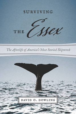 Surviving the Essex: The Afterlife of America's Most Storied Shipwreck - Dowling, David O