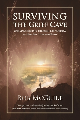 Surviving the Grief Cave: One Man's Journey Through Deep Sorrow to New Life, Love and Faith - McGuire, Bob