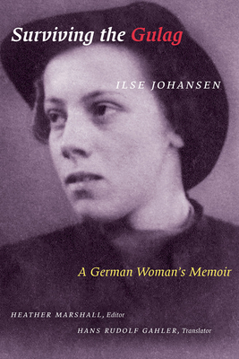 Surviving the Gulag: A German Woman's Memoir - Johansen, Ilse, and Marshall, Heather (Editor)