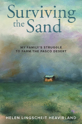 Surviving the Sand: My Family's Struggle to Farm the Pasco Desert - Heavirland, Helen Lingscheit