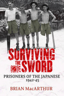 Surviving the Sword: Prisoners of the Japanese 1942-45 - MacArthur, Brian