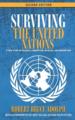 Surviving the United Nations: A true story of violence, corruption, betrayal, and redemption - Adolph, Robert Bruce