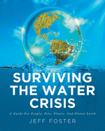 Surviving The Water Crisis: A Guide For People, Pets, Plants, And Planet Earth