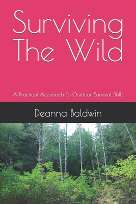 Surviving the wild: A Practical Approach To Outdoor Survival Skills - Baldwin, Deanna