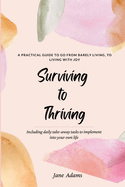 Surviving to Thriving: A Practical Guide To Help You Go From Barely Living To Living With Joy