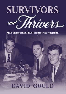 Survivors and Thrivers: Male Homosexual Lives in Postwar Australia - Gould, David