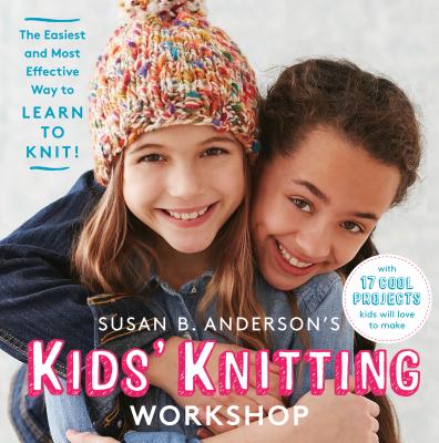 Susan B. Anderson's Kids' Knitting Workshop: The Easiest and Most Effective Way to Learn to Knit! - Anderson, Susan B