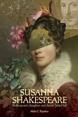 Susanna Shakespeare: Shakespeare's Daughter & Doctor John Hall - Rijnders, Alida C