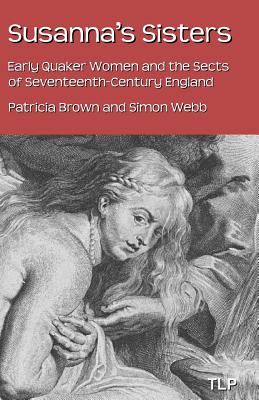 Susanna's Sisters: Early Quaker Women and the Sects of Seventeenth-Century England - Webb, Simon, and Brown, Patricia