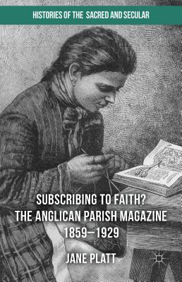 Suscribing to Faith? The Anglican Parish Magazine 1859-1929 - Platt, Jane